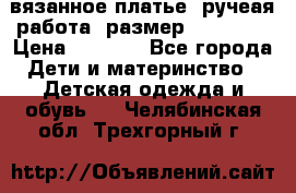 вязанное платье. ручеая работа. размер 116-122. › Цена ­ 4 800 - Все города Дети и материнство » Детская одежда и обувь   . Челябинская обл.,Трехгорный г.